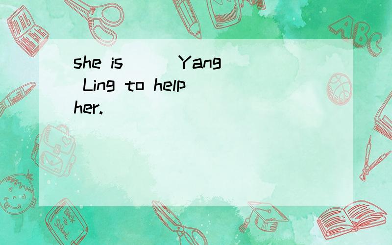 she is ( )Yang Ling to help her.