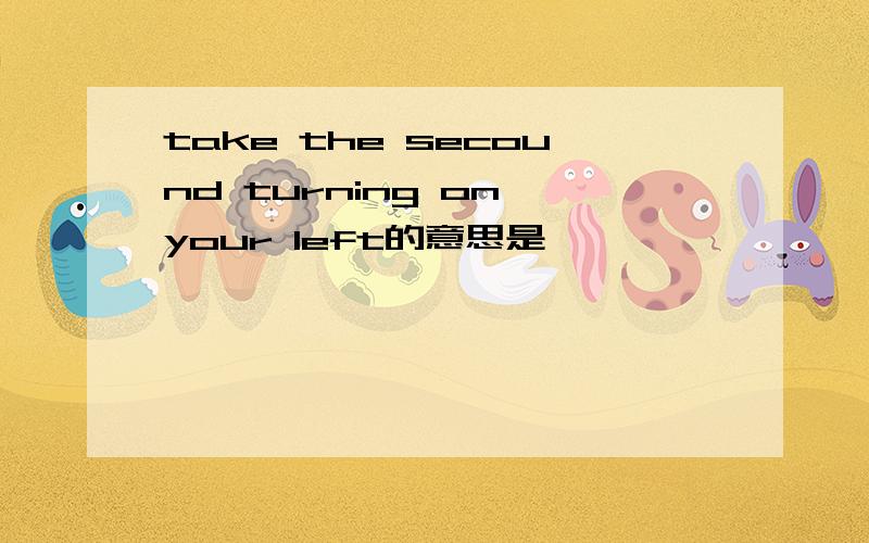 take the secound turning on your left的意思是