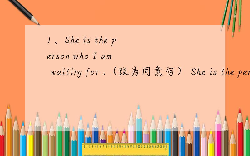 1、She is the person who I am waiting for .（改为同意句） She is the person ___ ___ I am waiting.2、The boy is going to Taiyuan next Sunday?（对going to Taiyuan提问）______ ______ the boy ______ next Sunday?同义句转换（每空一