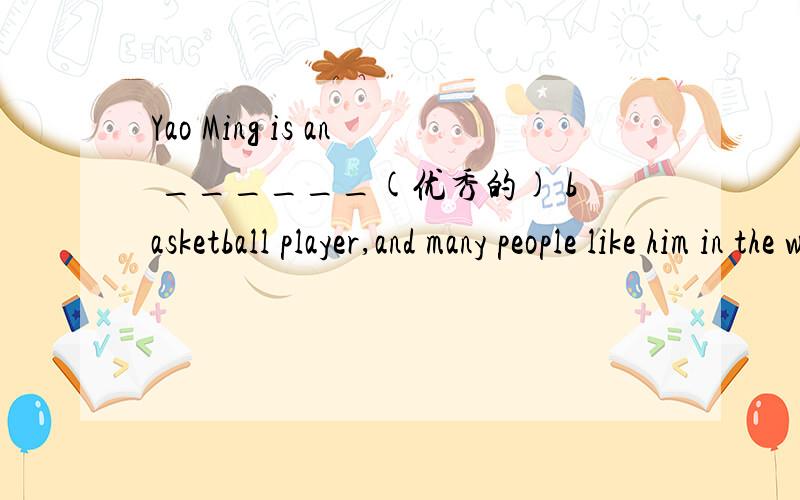 Yao Ming is an ______(优秀的) basketball player,and many people like him in the world