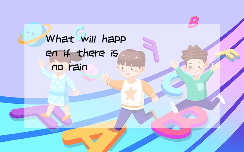 What will happen if there is no rain
