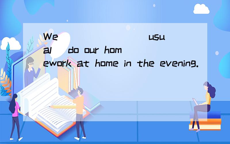 We _______(usual) do our homework at home in the evening.