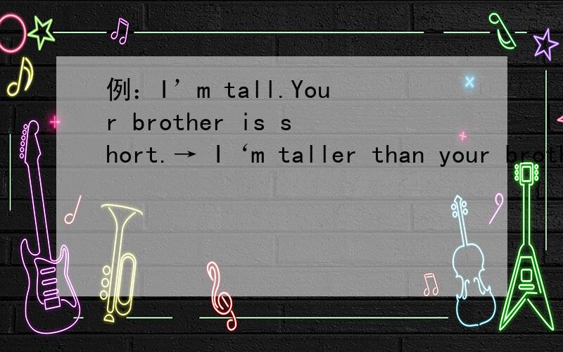 例：I’m tall.Your brother is short.→ I‘m taller than your brother.例：I’m tall.Your brother is short.→ I‘m taller than your brother.1.She's 11 years old.I'm 13 years old.→2.Mike is 50 kg.He's 160 cm tall.Sarah is 45 kg.She's 160 cm