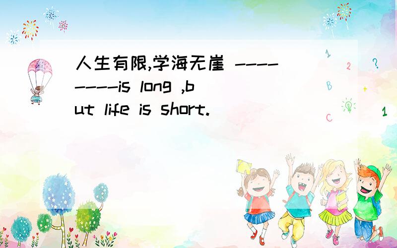 人生有限,学海无崖 --------is long ,but life is short.