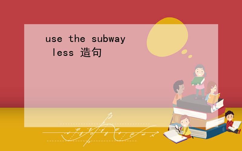 use the subway less 造句