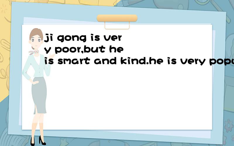 ji gong is very poor,but he is smart and kind.he is very popular with the poor.so he is always happ