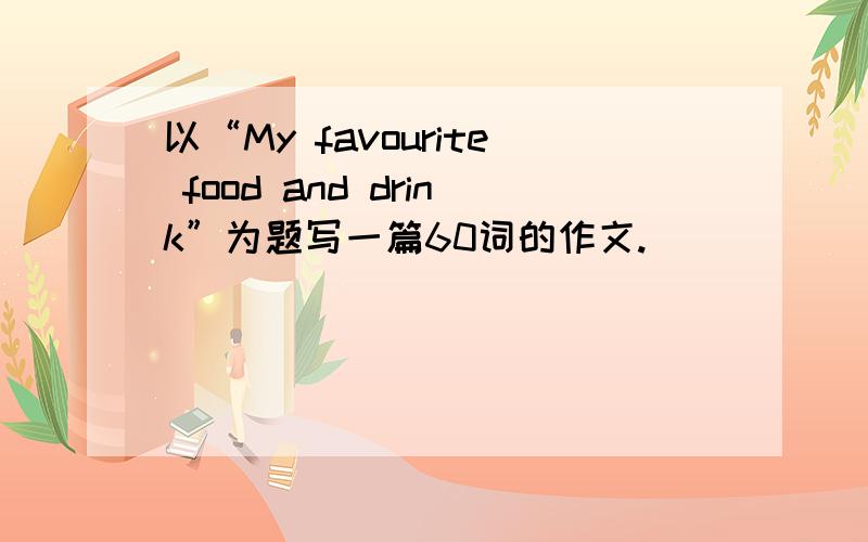 以“My favourite food and drink”为题写一篇60词的作文.