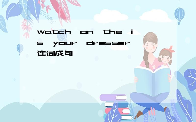 watch,on,the,is,your,dresser连词成句