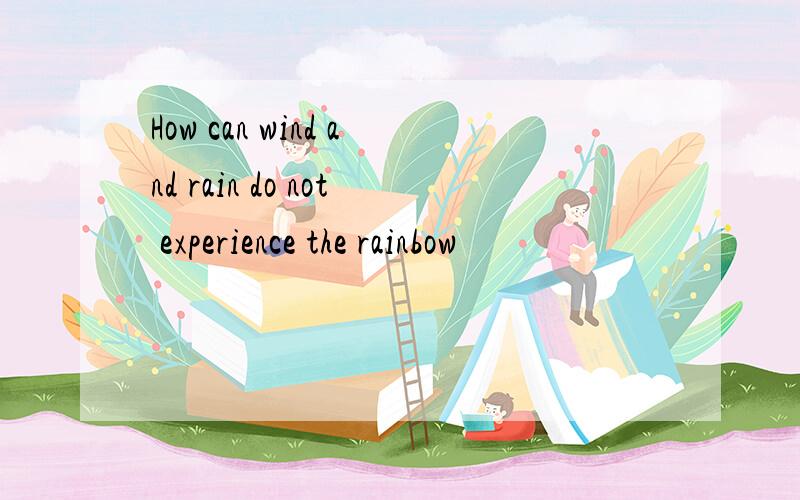 How can wind and rain do not experience the rainbow