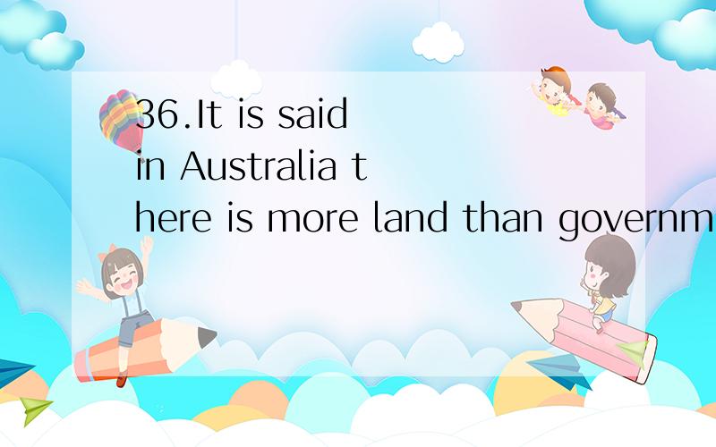 36.It is said in Australia there is more land than government knows ( ).选项:a、A.it what to do withb、 B.what to do it withc、 C.what to do with itd、 D.to do what with it