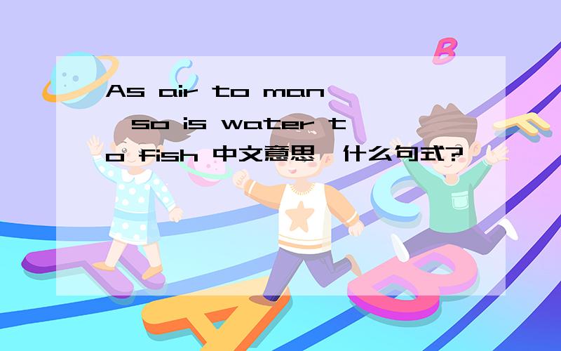 As air to man ,so is water to fish 中文意思,什么句式?
