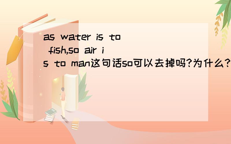 as water is to fish,so air is to man这句话so可以去掉吗?为什么?