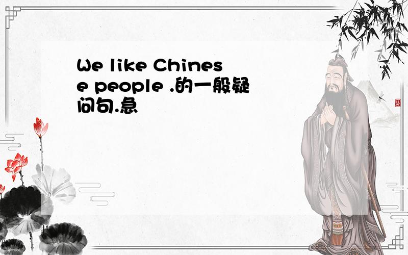 We like Chinese people .的一般疑问句.急