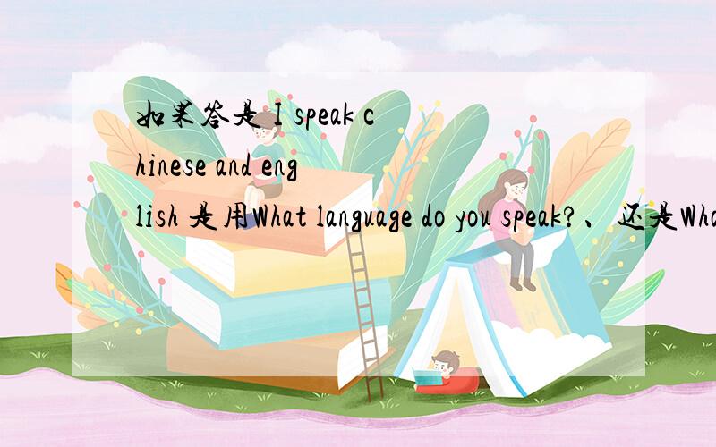 如果答是 I speak chinese and english 是用What language do you speak?、还是What languages do you speak?