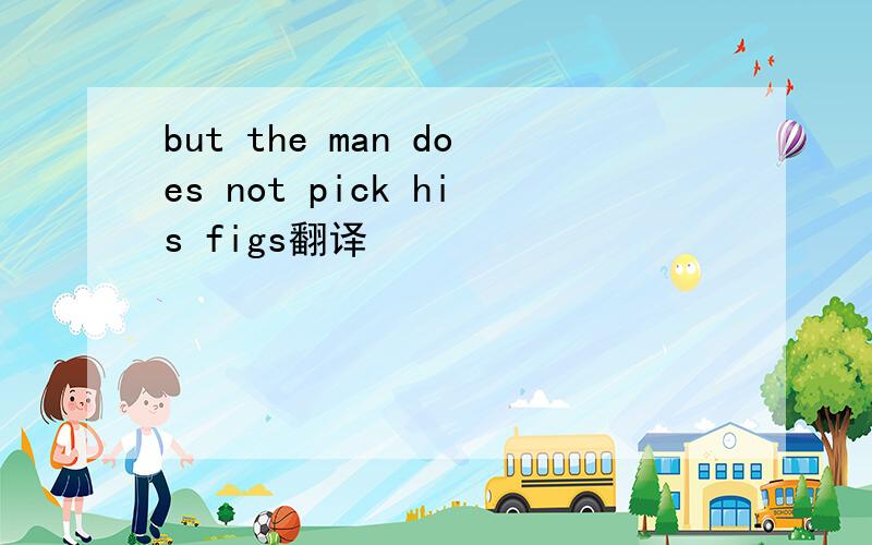 but the man does not pick his figs翻译