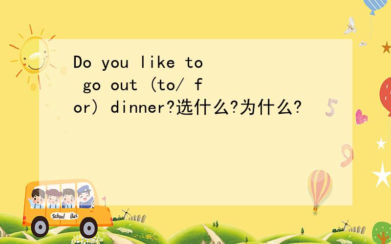 Do you like to go out (to/ for) dinner?选什么?为什么?