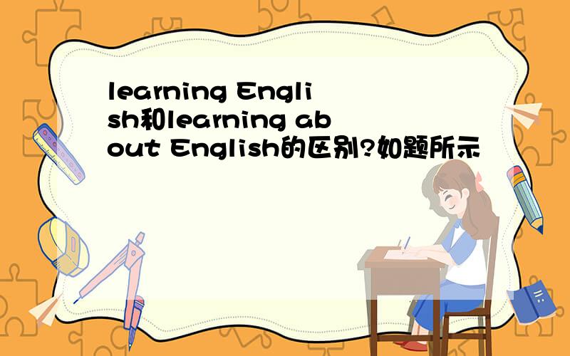learning English和learning about English的区别?如题所示