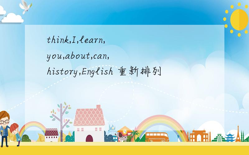 think,I,learn,you,about,can,history,English 重新排列