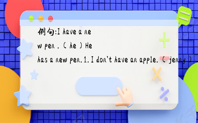 例句：I have a new pen .(he)He has a new pen.1.I don't have an apple.(jenny)____________________________