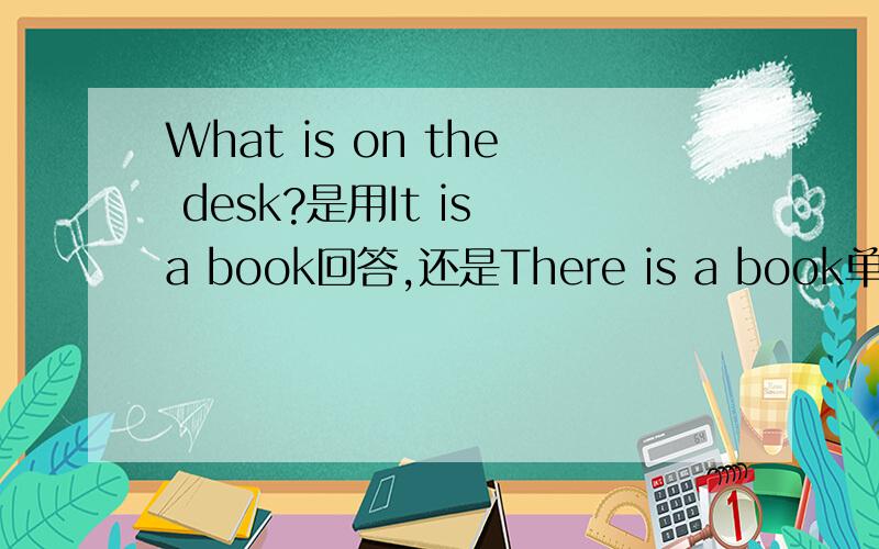 What is on the desk?是用It is a book回答,还是There is a book单选题再问一道drinks vegetables apples potatoes的音标
