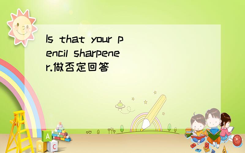 Is that your pencil sharpener.做否定回答