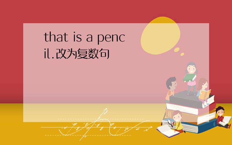 that is a pencil.改为复数句
