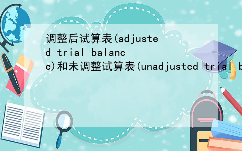 调整后试算表(adjusted trial balance)和未调整试算表(unadjusted trial balance)有什么区别?如题是不是跟CASH BASIS和ACCRUAL BASIS有关?