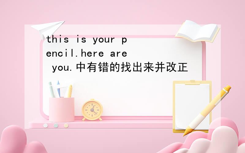 this is your pencil.here are you.中有错的找出来并改正