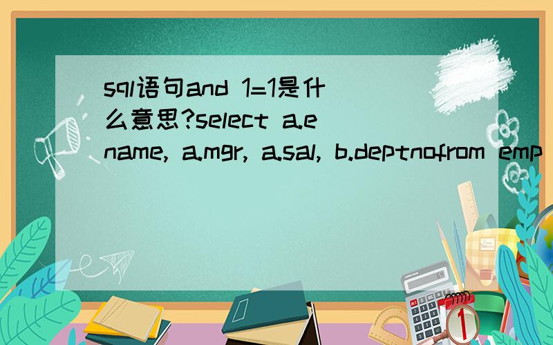 sql语句and 1=1是什么意思?select a.ename, a.mgr, a.sal, b.deptnofrom emp a, dept bwhere a.deptno = b.deptnoand b.deptno in ('ACCOUNTING', 'RESEARCH', 'SALES', 'OPERATIONS')AND 1=1;