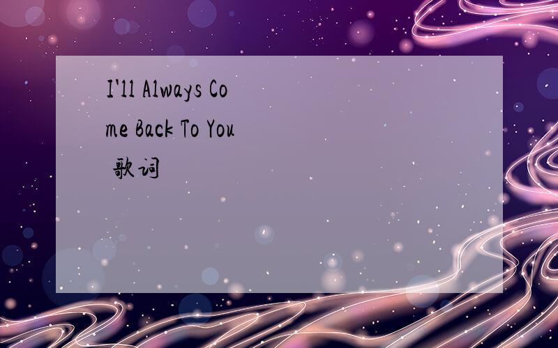 I'll Always Come Back To You 歌词