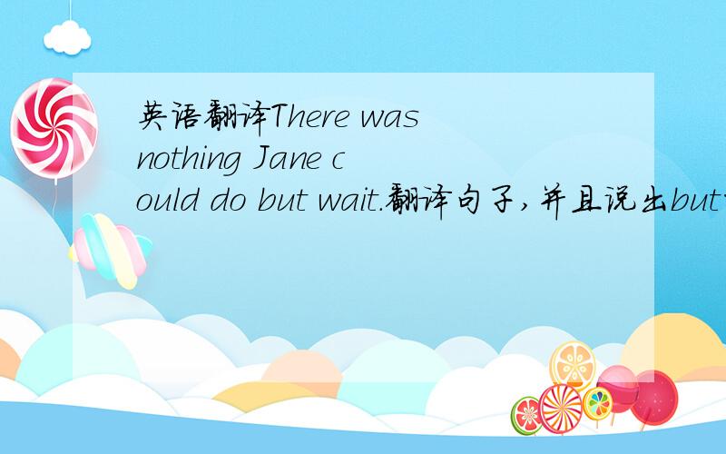 英语翻译There was nothing Jane could do but wait.翻译句子,并且说出but的意思.