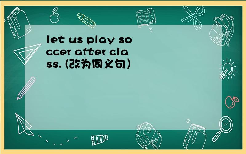 let us play soccer after class. (改为同义句）
