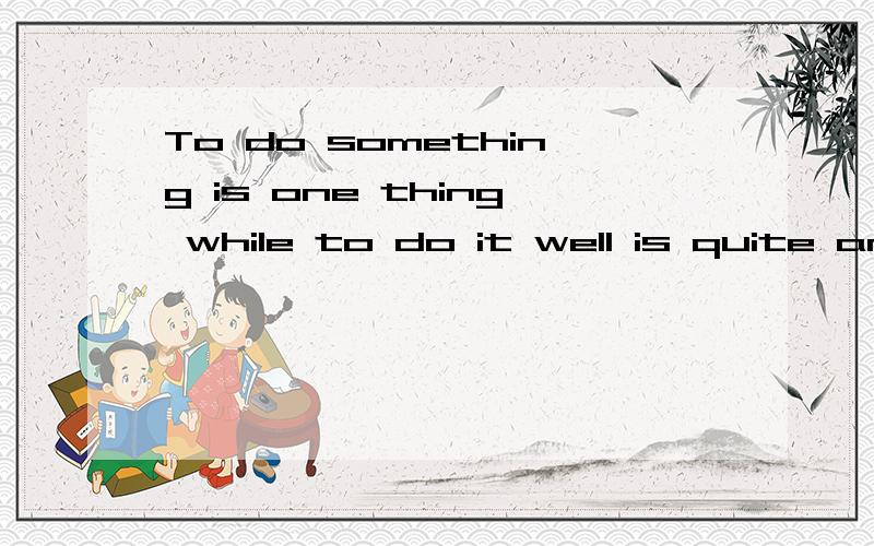 To do something is one thing while to do it well is quite anonther.怎样翻译