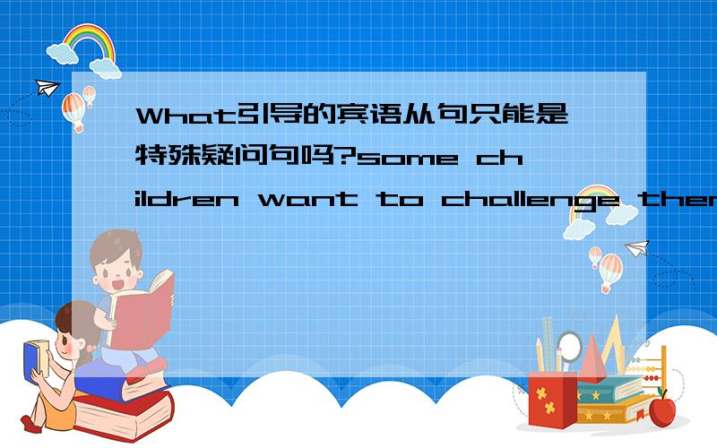 What引导的宾语从句只能是特殊疑问句吗?some children want to challenge themselves by learning a language different from what their parents speak at home.这句中的what their parents speak at home提出来也没办法还原成特殊疑