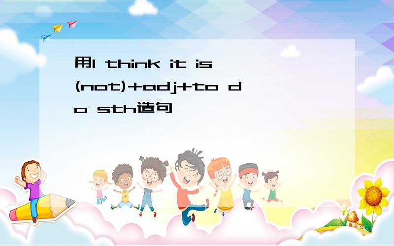 用I think it is(not)+adj+to do sth造句