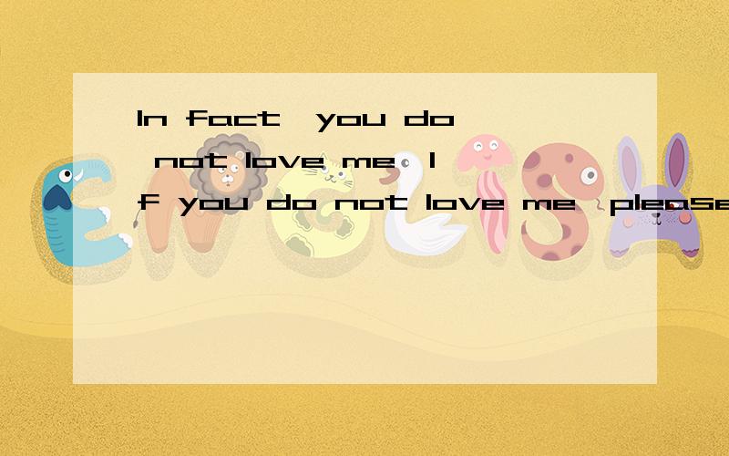 In fact,you do not love me,If you do not love me,please do not lie with fraud I