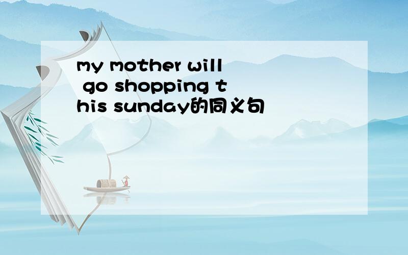 my mother will go shopping this sunday的同义句