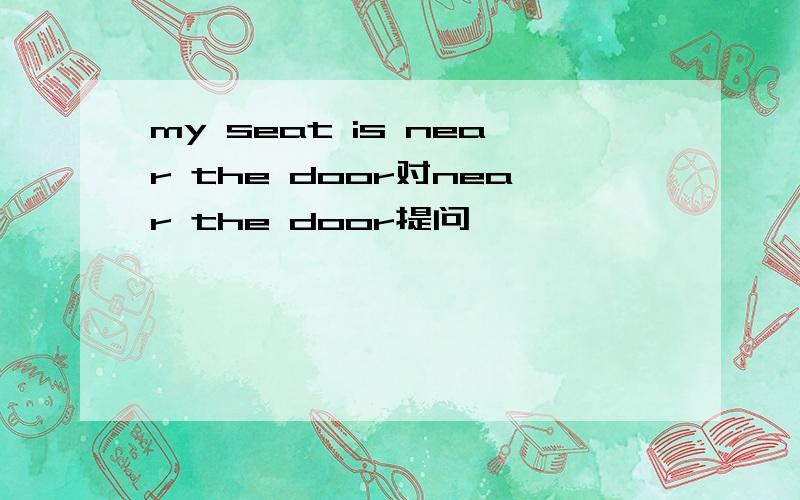 my seat is near the door对near the door提问