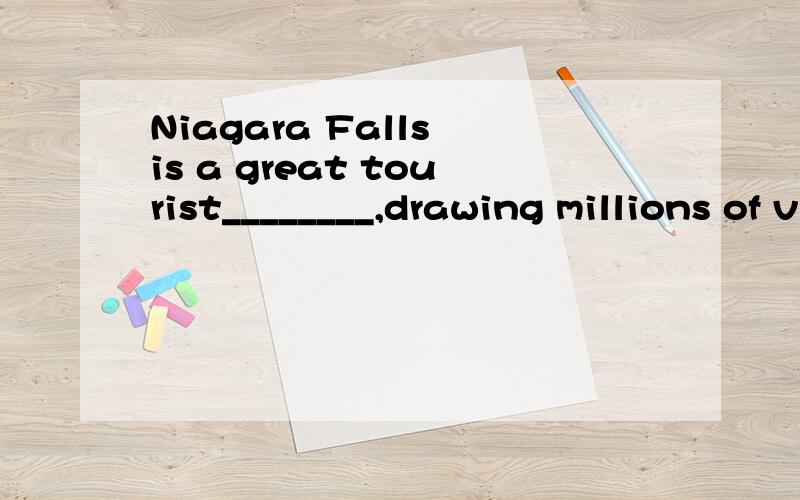 Niagara Falls is a great tourist________,drawing millions of visitors every year.A．attention B．attraction C．appointment D．arrangement