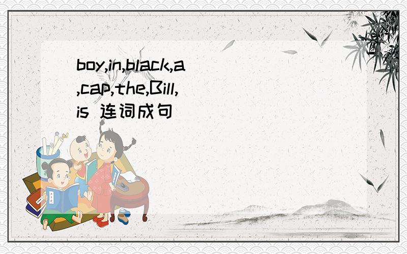 boy,in,black,a,cap,the,Bill,is 连词成句