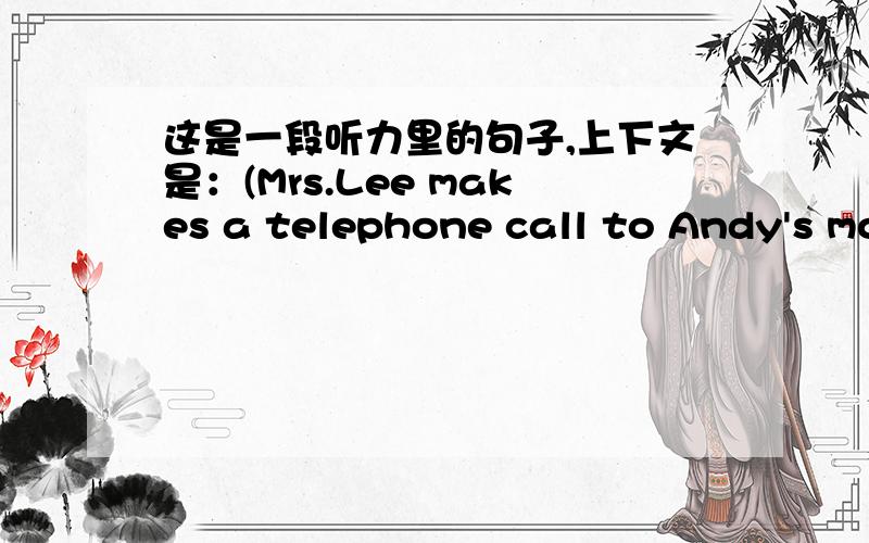 这是一段听力里的句子,上下文是：(Mrs.Lee makes a telephone call to Andy's mother,Mrs.Cho.)Mrs.Lee:Hello,may I please speak with Mrs.Cho?Mrs.Cho:This is she.May I ask who is calling?Mrs.Lee:Yes,it's Mrs.Lee,Michael's mother.Mrs.Cho:Oh,He