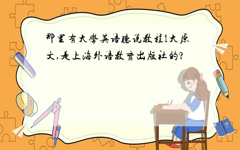 那里有大学英语听说教程1大原文,是上海外语教育出版社的?