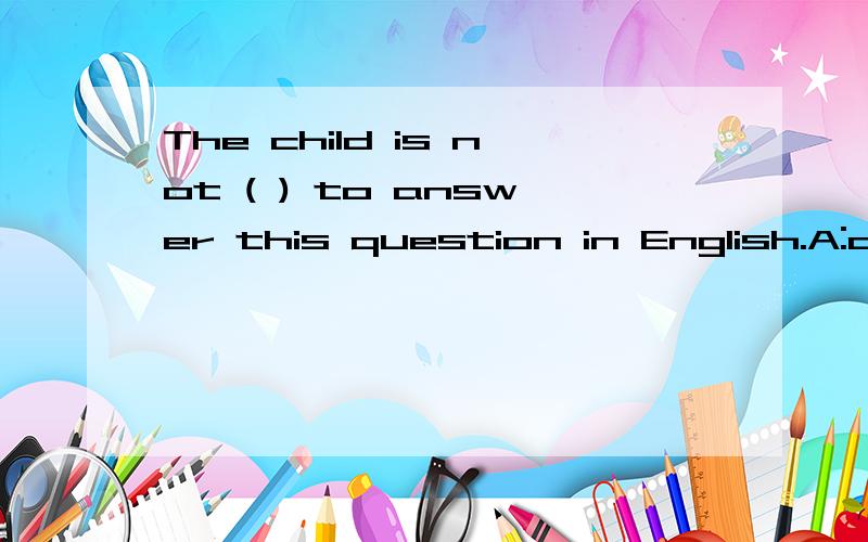 The child is not ( ) to answer this question in English.A:oid enough B:enough old