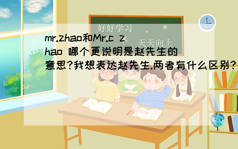 mr.zhao和Mr.c zhao 哪个更说明是赵先生的意思?我想表达赵先生.两者有什么区别?