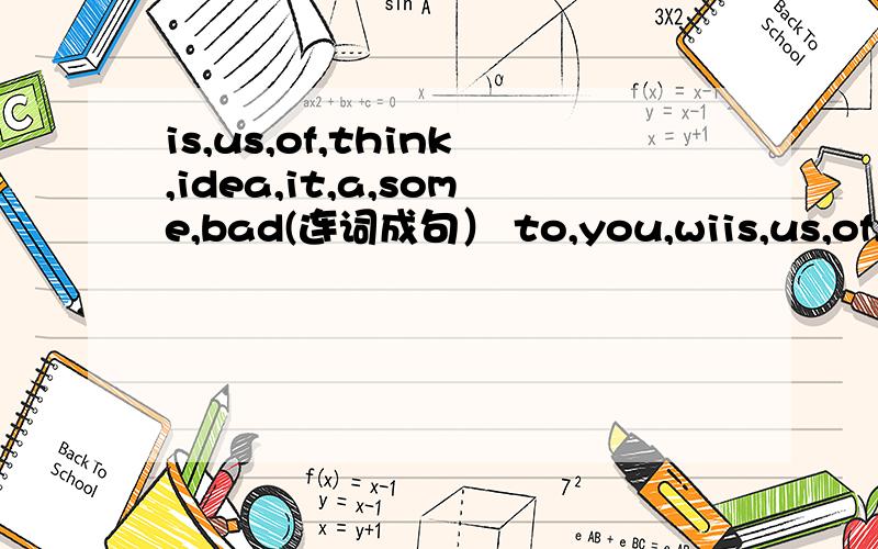 is,us,of,think,idea,it,a,some,bad(连词成句） to,you,wiis,us,of,think,idea,it,a,some,bad(连词成句）to,you,will,about,health,worry,have,your(连词成句）