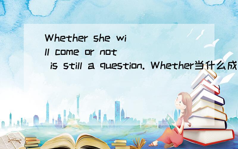 Whether she will come or not is still a question. Whether当什么成分呢?