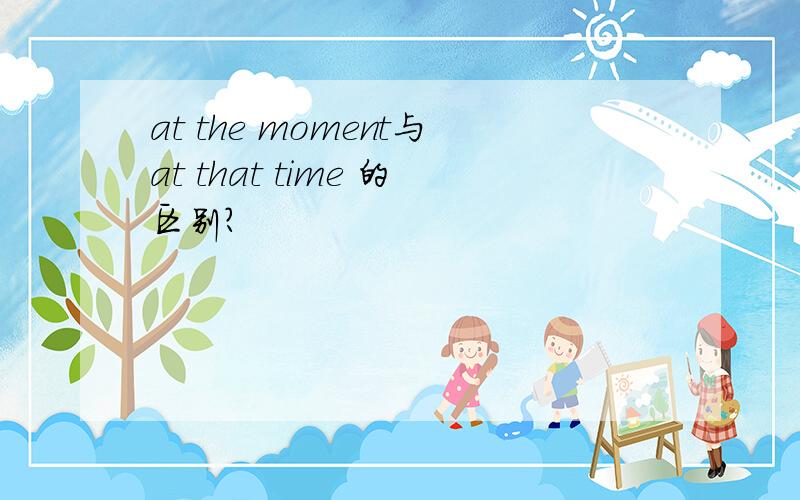 at the moment与at that time 的区别?