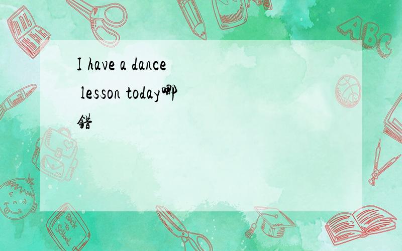 I have a dance lesson today哪错