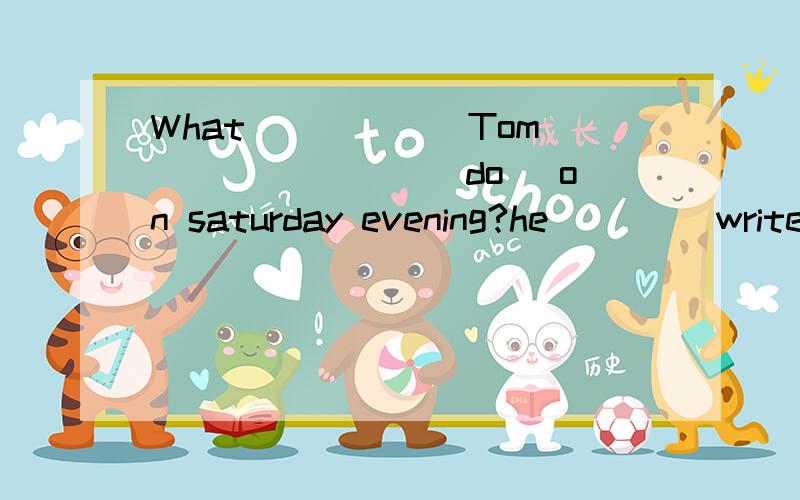 What _____ Tom _______(do) on saturday evening?he ___(write) the report and