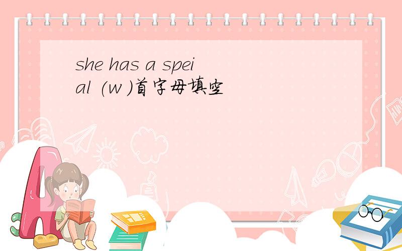 she has a speial (w )首字母填空